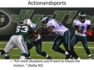 Actionandsports“For most situations you’ll want to freeze the motion. “ (Kelby 95)