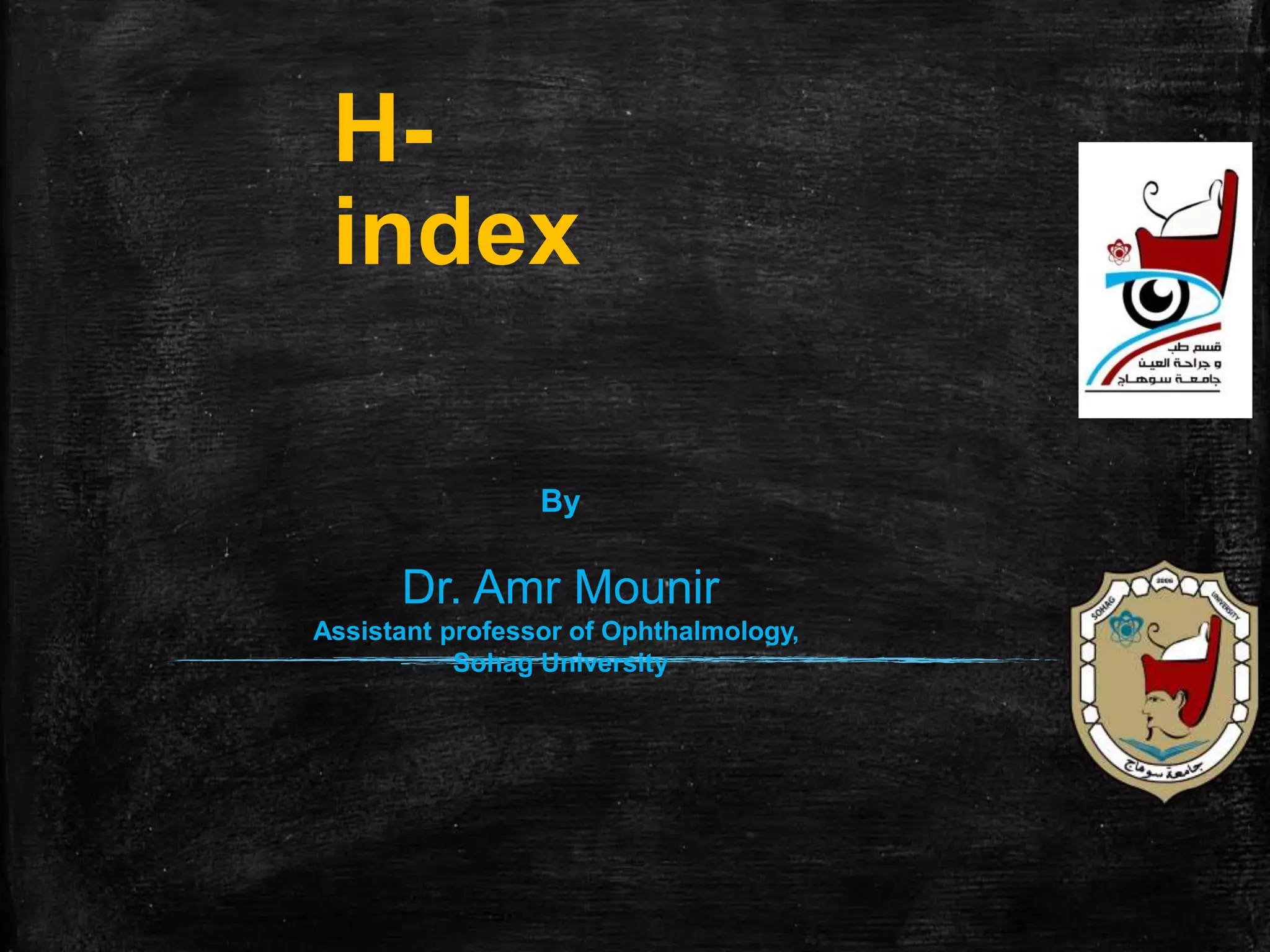 H-
index
By
Dr. Amr Mounir
Assistant professor of Ophthalmology,
Sohag University