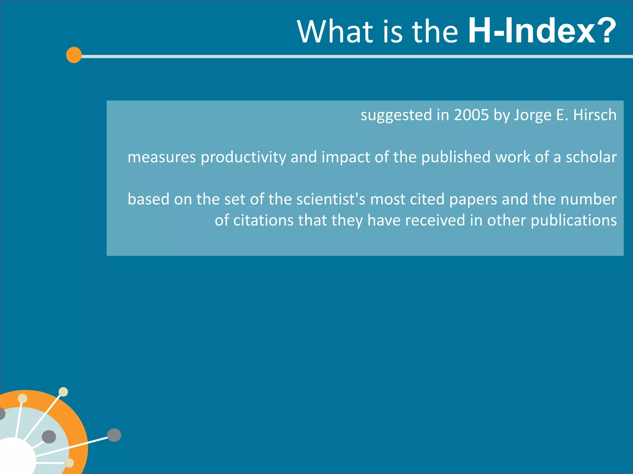 What is the 
suggested in 2005 by Jorge E. Hirsch 
measures productivity and impact of the published work of a scholar 
based on the set of the scientist's most cited papers and the number of citations that they have received in other publications 
 