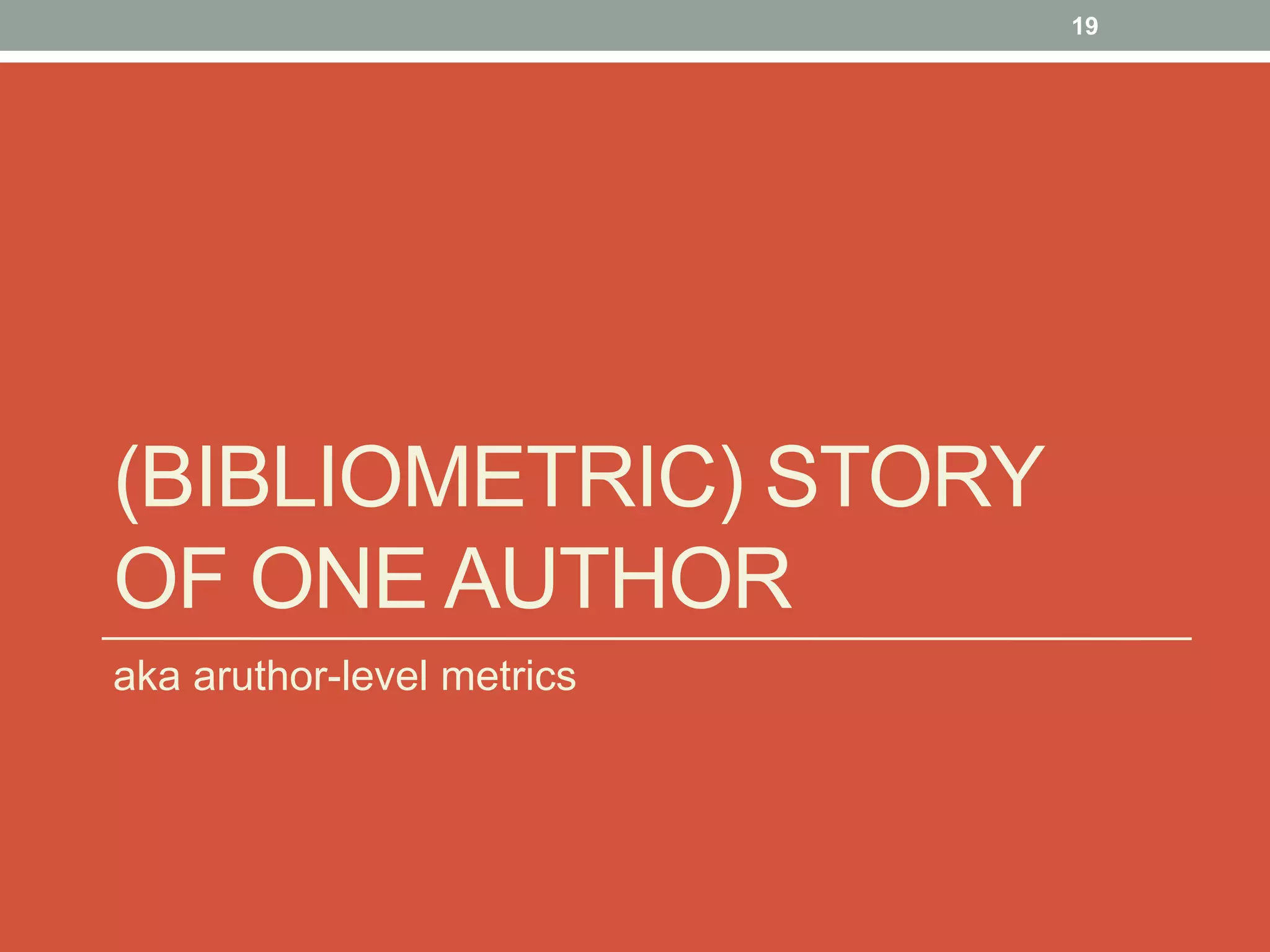 (BIBLIOMETRIC) STORY
OF ONE AUTHOR
aka aruthor-level metrics
19
 