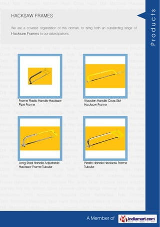 A Member of
Hand Tools Precision Machine Vices Chisel Hand Drill Machines Hacksaw
Frames Hammer Jack Plane Industrial Plier Screw Driver Industrial Socket Industrial
Spanner Tool Kits Wrench Spare Universal Joints Sledge Hammer Key Sets Jack
Accessories Drive Accessories Industrial Cutter FatMaxTape Rule Finishing
Tools Treemema Measuring Tapes Hand Tools Precision Machine Vices Chisel Hand
Drill Machines Hacksaw Frames Hammer Jack Plane Industrial Plier Screw
Driver Industrial Socket Industrial Spanner Tool Kits Wrench Spare Universal
Joints Sledge Hammer Key Sets Jack Accessories Drive Accessories Industrial
Cutter FatMaxTape Rule Finishing Tools Treemema Measuring Tapes Hand
Tools Precision Machine Vices Chisel Hand Drill Machines Hacksaw
Frames Hammer Jack Plane Industrial Plier Screw Driver Industrial Socket Industrial
Spanner Tool Kits Wrench Spare Universal Joints Sledge Hammer Key Sets Jack
Accessories Drive Accessories Industrial Cutter FatMaxTape Rule Finishing
Tools Treemema Measuring Tapes Hand Tools Precision Machine Vices Chisel Hand
Drill Machines Hacksaw Frames Hammer Jack Plane Industrial Plier Screw
Driver Industrial Socket Industrial Spanner Tool Kits Wrench Spare Universal
Joints Sledge Hammer Key Sets Jack Accessories Drive Accessories Industrial
Cutter FatMaxTape Rule Finishing Tools Treemema Measuring Tapes Hand
Tools Precision Machine Vices Chisel Hand Drill Machines Hacksaw
Frames Hammer Jack Plane Industrial Plier Screw Driver Industrial Socket Industrial
Spanner Tool Kits Wrench Spare Universal Joints Sledge Hammer Key Sets Jack
Accessories Drive Accessories Industrial Cutter FatMaxTape Rule Finishing
Tools Treemema Measuring Tapes Hand Tools Precision Machine Vices Chisel Hand
Drill Machines Hacksaw Frames Hammer Jack Plane Industrial Plier Screw
Driver Industrial Socket Industrial Spanner Tool Kits Wrench Spare Universal
Joints Sledge Hammer Key Sets Jack Accessories Drive Accessories Industrial
Cutter FatMaxTape Rule Finishing Tools Treemema Measuring Tapes Hand
Tools Precision Machine Vices Chisel Hand Drill Machines Hacksaw
Frames Hammer Jack Plane Industrial Plier Screw Driver Industrial Socket Industrial
Spanner Tool Kits Wrench Spare Universal Joints Sledge Hammer Key Sets Jack
Accessories Drive Accessories Industrial Cutter FatMaxTape Rule Finishing
Tools Treemema Measuring Tapes Hand Tools Precision Machine Vices Chisel Hand
Drill Machines Hacksaw Frames Hammer Jack Plane Industrial Plier Screw
HACKSAW FRAMES
We are a coveted organization of this domain, to bring forth an outstanding range of
Hacksaw Frames to our valued patrons.
Frame Plastic Handle Hacksaw
Pipe Frame
Wooden Handle Cross Slot
Hacksaw Frame
Long Steel Handle Adjustable
Hacksaw Frame Tubular
Plastic Handle Hacksaw Frame
Tubular
Products
 