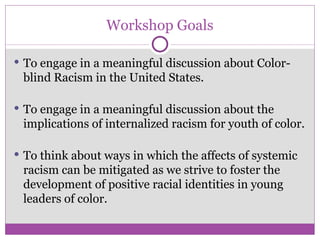 Workshop Goals <ul><li>To engage in a meaningful discussion about Color-blind Racism in the United States. </li></ul><ul><...