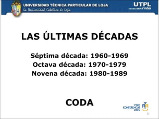 LAS ÚLTIMAS DÉCADAS
Séptima década: 1960-1969
Octava década: 1970-1979
Novena década: 1980-1989
CODA
22
 