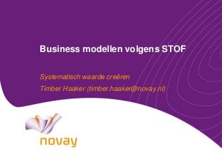 Business modellen volgens STOF
Systematisch waarde creëren
Timber Haaker (timber.haaker@novay.nl)
 