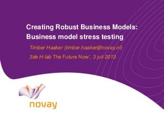 Creating Robust Business Models:
Business model stress testing
Timber Haaker (timber.haaker@novay.nl)
3de H-lab The Future Now’, 3 juli 2013
 