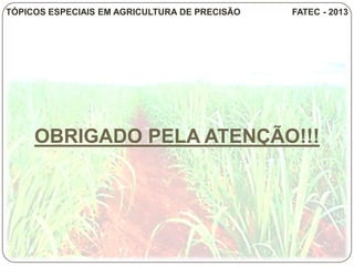 OBRIGADO PELA ATENÇÃO!!!
OBRIGADO PELA ATENÇÃO!!!
TÓPICOS ESPECIAIS EM AGRICULTURA DE PRECISÃO FATEC - 2013
 