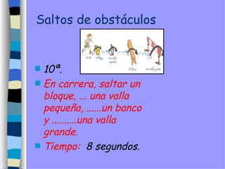 Saltos de obstáculos 10ª.  En carrera, saltar un bloque, ... una valla pequeña, ......un banco y ..........una valla grande. Tiempo:  8 segundos. 