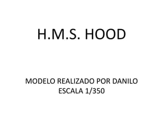 H.M.S. HOOD

MODELO REALIZADO POR DANILO
       ESCALA 1/350
 
