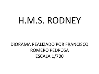 H.M.S. RODNEY

DIORAMA REALIZADO POR FRANCISCO
       ROMERO PEDROSA
         ESCALA 1/700
 