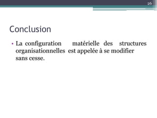 26




Conclusion
• La configuration    matérielle des structures
  organisationnelles est appelée à se modifier
  sans cesse.
 