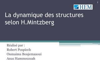 1




La dynamique des structures
selon H.Mintzberg


Réalisé par :
Robert Pospiech
Oumaima Boujemaaoui
Anas Hammoussah
 