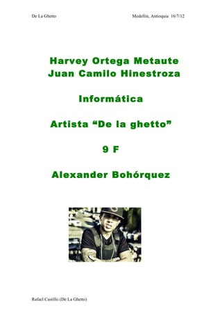 De La Ghetto                           Medellín, Antioquia 16/7/12




        Harvey Ortega Metaute
        Juan Camilo H...