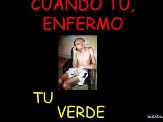 CUANDO TU, ENFERMO TU  VERDE BRUKLAJARA 