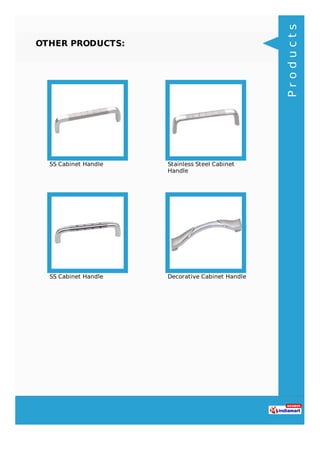 OTHER PRODUCTS:
SS Cabinet Handle Stainless Steel Cabinet
Handle
SS Cabinet Handle Decorative Cabinet Handle
Products
 