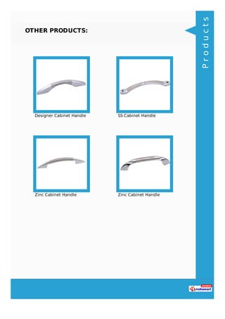OTHER PRODUCTS:
Designer Cabinet Handle SS Cabinet Handle
Zinc Cabinet Handle Zinc Cabinet Handle
Products
 