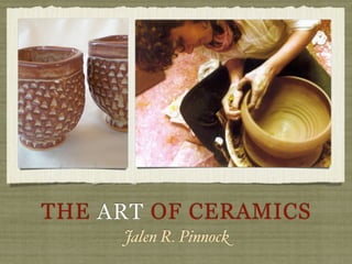 THE ART OF CERAMICS
     Jalen R. Pinnock
 
