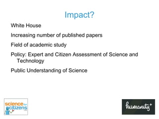 Impact? White House Increasing number of published papers Field of academic study  Policy: Expert and Citizen Assessment of Science and Technology Public Understanding of Science 