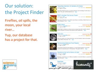 Our solution:  the Project Finder Fireflies, oil spills, the moon, your local river… Yup, our database has a project for that. 