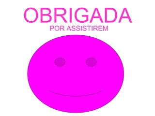 OBRIGADA POR ASSISTIREM 