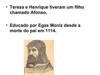 Teresa e Henrique tiveram um filho chamado Afonso. Educado por Egas Moniz desde a morte do pai em 1114. 