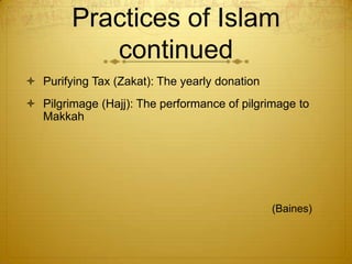 Practices of Islam continuedPurifying Tax (Zakat): The yearly donationPilgrimage (Hajj): The performance of pilgrimage to Makkah  							(Baines)	