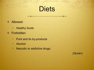 DietsAllowed:Healthy foods	 ForbiddenPork and its by-productsAlcohol Narcotic or addictive drugs.  							(Quran)
