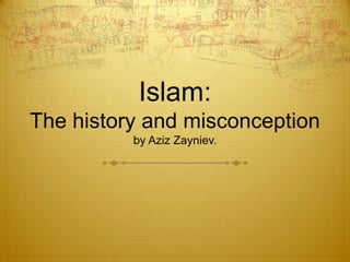 Islam:The history and misconceptionby Aziz Zayniev. 