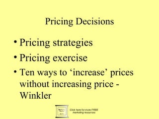 Pricing Decisions

• Pricing strategies
• Pricing exercise
• Ten ways to ‘increase’ prices
  without increasing price -
  Winkler
 