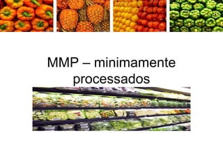 MMP – minimamente
processados
 