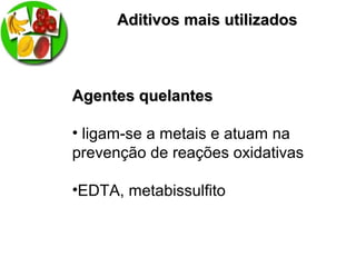 Aditivos mais utilizadosAditivos mais utilizados
Agentes quelantesAgentes quelantes
• ligam-se a metais e atuam na
prevenção de reações oxidativas
•EDTA, metabissulfito
 