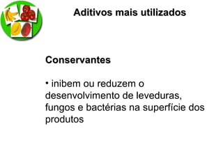 Aditivos mais utilizadosAditivos mais utilizados
ConservantesConservantes
• inibem ou reduzem o
desenvolvimento de leveduras,
fungos e bactérias na superfície dos
produtos
 