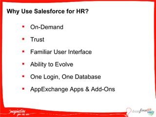 Why Use Salesforce for HR? On-Demand Trust Familiar User Interface Ability to Evolve  One Login, One Database AppExchange Apps & Add-Ons 
