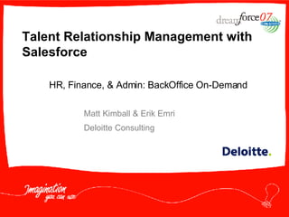Talent Relationship Management with Salesforce Matt Kimball & Erik Emri Deloitte Consulting HR, Finance, & Admin: BackOffice On-Demand 