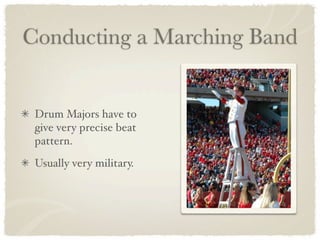 Conducting a Marching Band


 Drum Majors have to
 give very precise beat
 pattern.
 Usually very military.
 