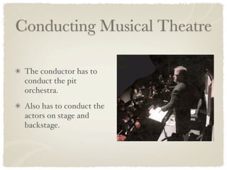 Conducting Musical Theatre

 The conductor has to
 conduct the pit
 orchestra.
 Also has to conduct the
 actors on stage and
 backstage.
 