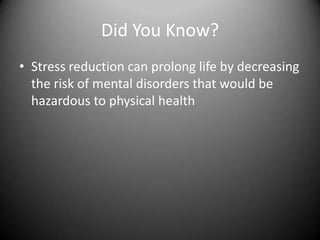 Did You Know?Stress reduction can prolong life by decreasing the risk of mental disorders that would be hazardous to physical health
