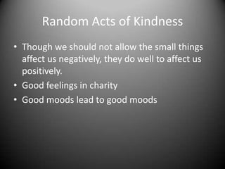 Random Acts of KindnessThough we should not allow the small things affect us negatively, they do well to affect us positively.Good feelings in charityGood moods lead to good moods