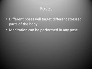 PosesDifferent poses will target different stressed parts of the bodyMeditation can be performed in any pose
