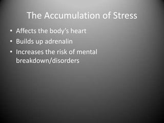 The Accumulation of StressAffects the body’s heartBuilds up adrenalinIncreases the risk of mental breakdown/disorders