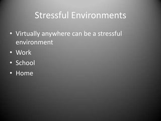 Stressful Environments<br />Virtually anywhere can be a stressful environment<br />Work<br />School<br />Home<br />