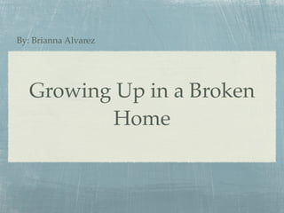 By: Brianna Alvarez




   Growing Up in a Broken
          Home
 