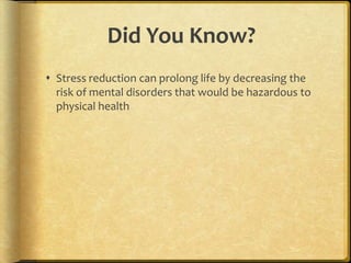 Did You Know?Stress reduction can prolong life by decreasing the risk of mental disorders that would be hazardous to physical health
