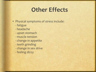 Other EffectsPhysical symptoms of stress include:- fatigue- headache - upset stomach- muscle tension - change in appetite - teeth grinding - change in sex drive - feeling dizzy 