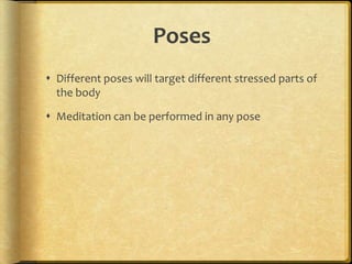 PosesDifferent poses will target different stressed parts of the bodyMeditation can be performed in any pose