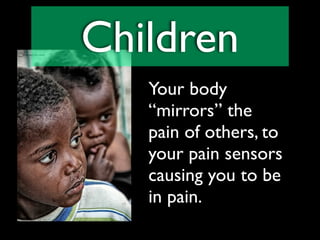 Children
   Your body
   “mirrors” the
   pain of others, to
   your pain sensors
   causing you to be
   in pain.
 