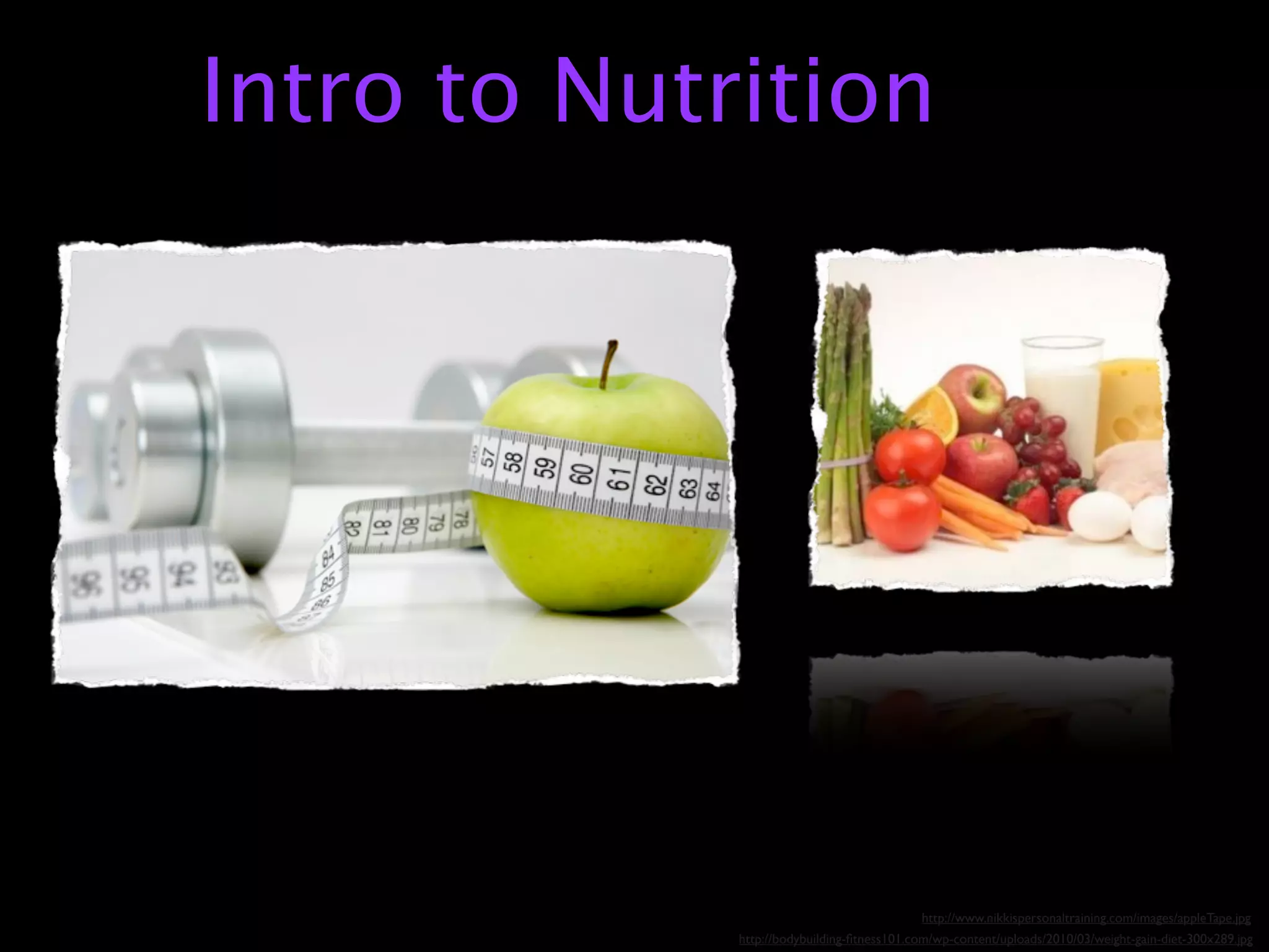 Intro to Nutrition




                                            http://www.nikkispersonaltraining.com/images/appleTape.jpg
             http://bodybuilding-ﬁtness101.com/wp-content/uploads/2010/03/weight-gain-diet-300x289.jpg
 