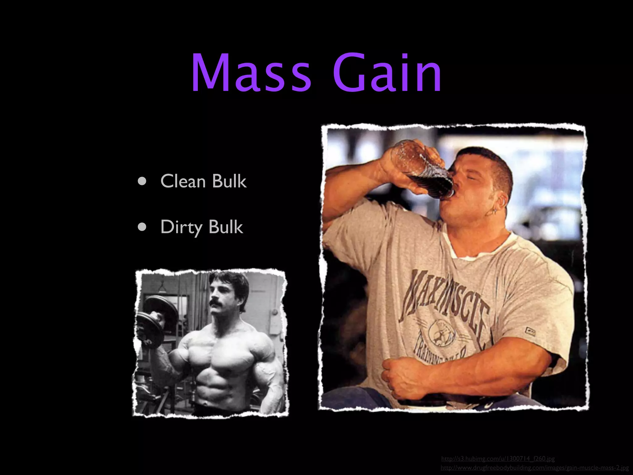 Mass Gain
•   Clean Bulk

•   Dirty Bulk




                 http://s3.hubimg.com/u/1300714_f260.jpg
                 http://www.drugfreebodybuilding.com/images/gain-muscle-mass-2.jpg
 
