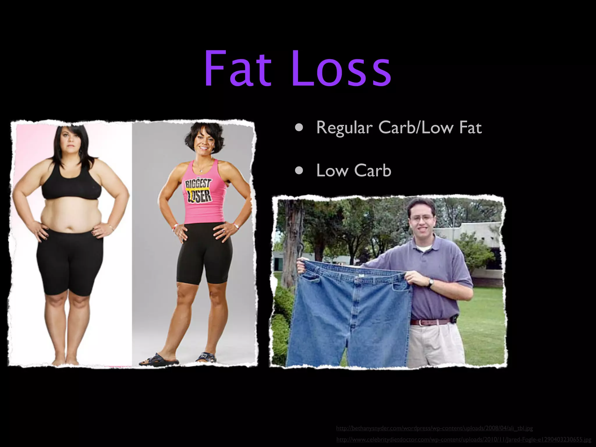 Fat Loss
   •   Regular Carb/Low Fat

   •   Low Carb




         http://bethanysnyder.com/wordpress/wp-content/uploads/2008/04/ali_tbl.jpg
         http://www.celebritydietdoctor.com/wp-content/uploads/2010/11/Jared-Fogle-e1290403230655.jpg
 