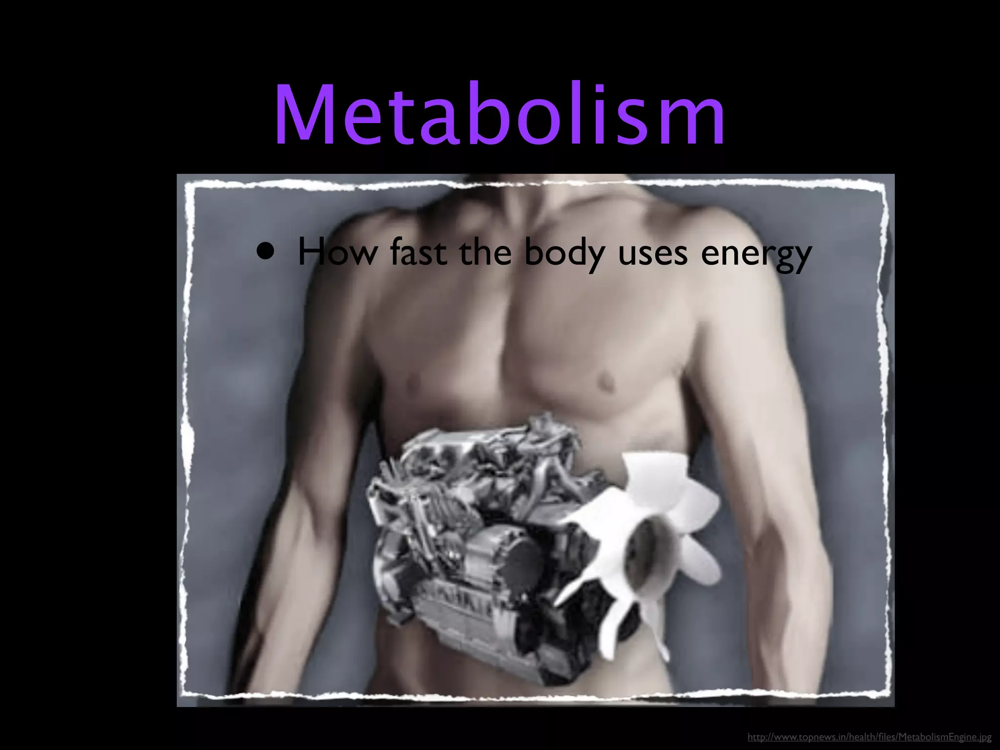 Metabolism
• How fast the body uses energy




                           http://www.topnews.in/health/ﬁles/MetabolismEngine.jpg
 