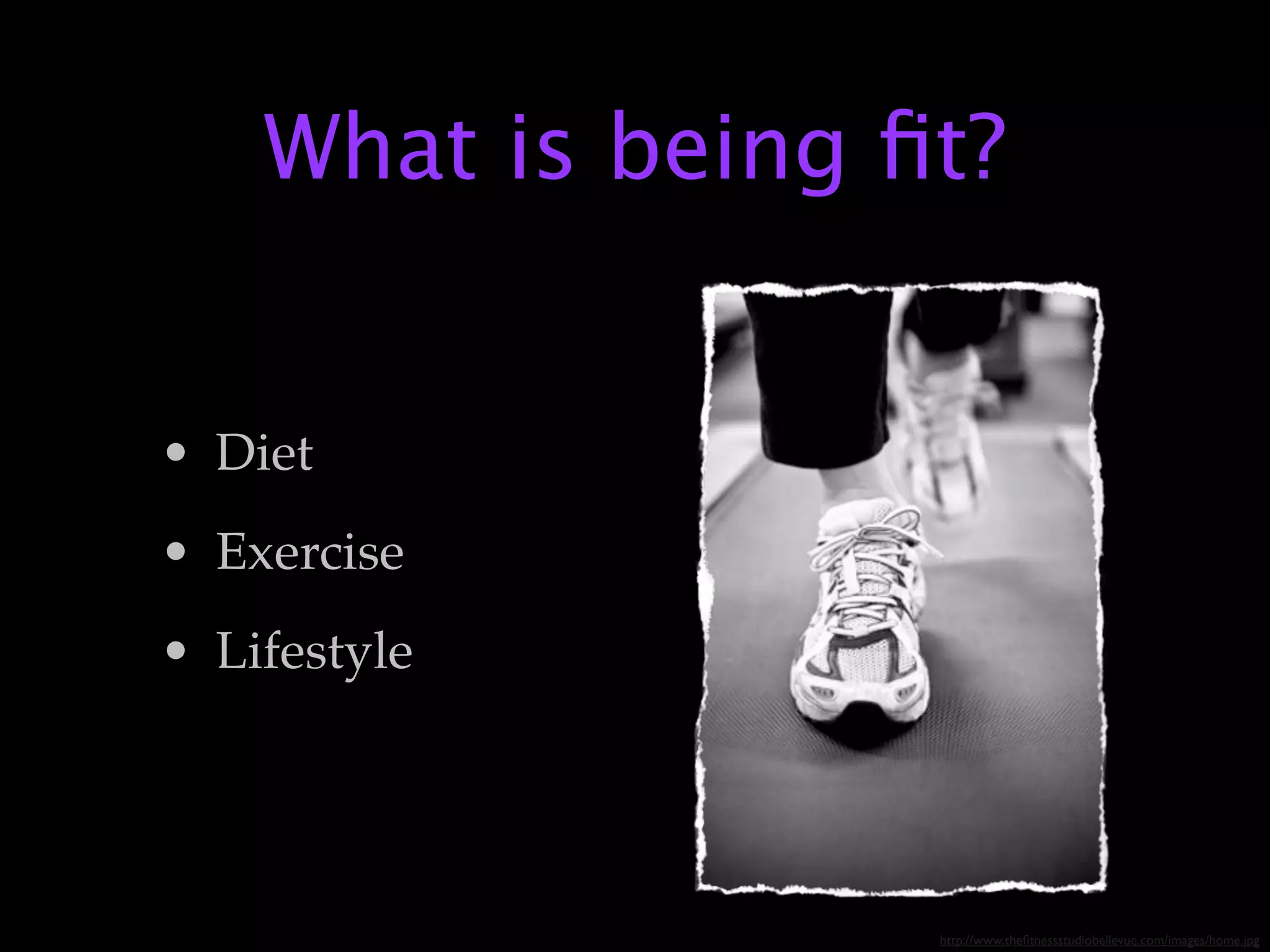 What is being ﬁt?


• Diet
• Exercise
• Lifestyle




                   http://www.theﬁtnessstudiobellevue.com/images/home.jpg
 